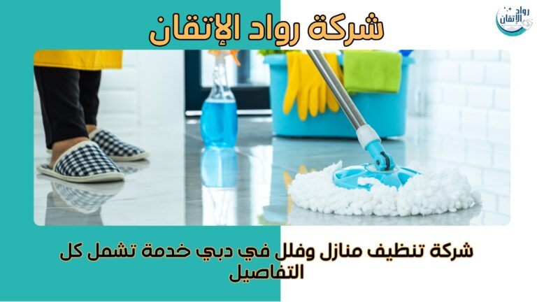 شركه تنظيف منازل وفلل في دبي – خدمة تشمل كل التفاصيل