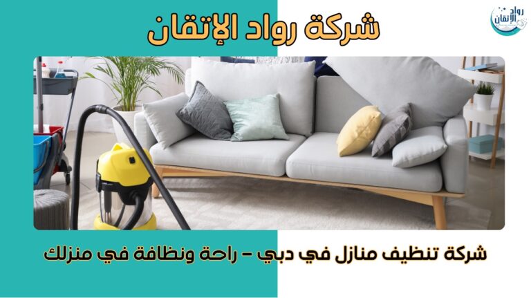 شركة تنظيف منازل في دبي – راحة ونظافة في منزلك