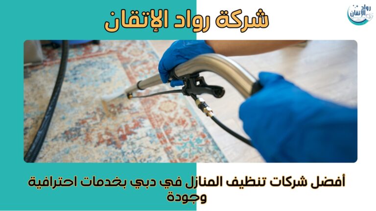 أفضل شركات تنظيف المنازل في دبي بخدمات احترافية وجودة