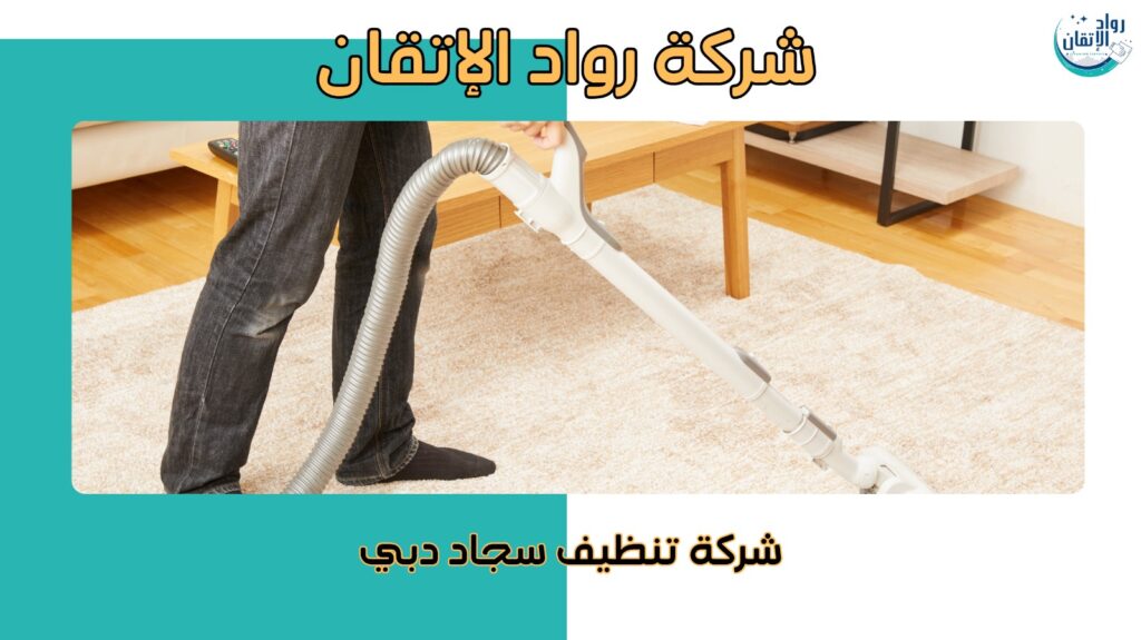 نصائح من أفضل شركة تنظيف سجاد في دبي للحفاظ على سجادك