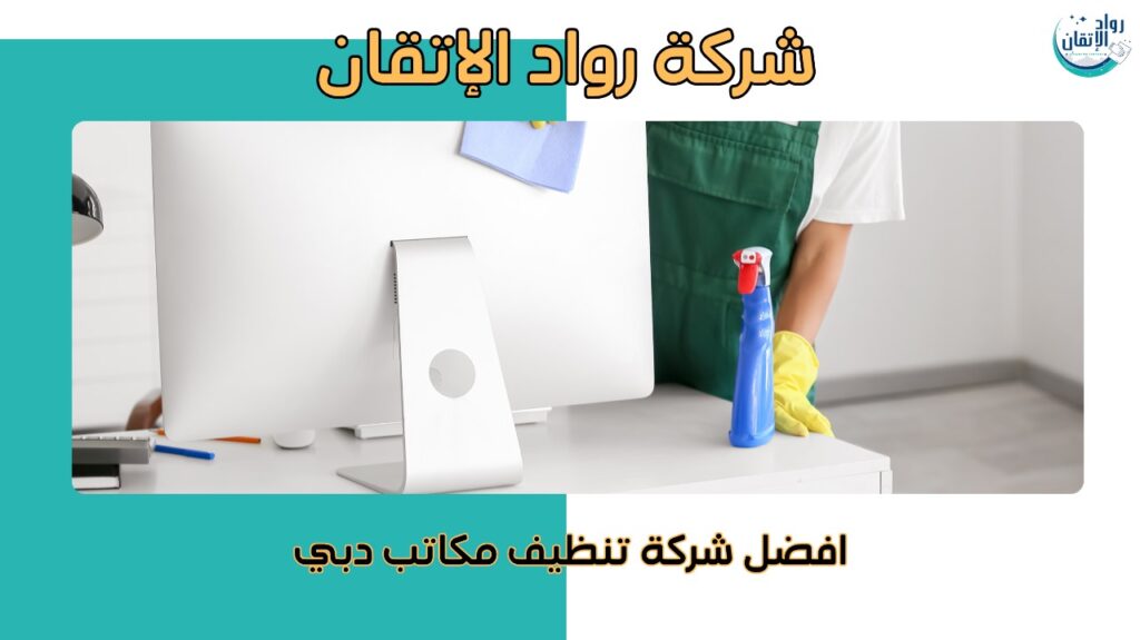 أفضل شركة تنظيف مكاتب في دبي بخبرة واحتراف