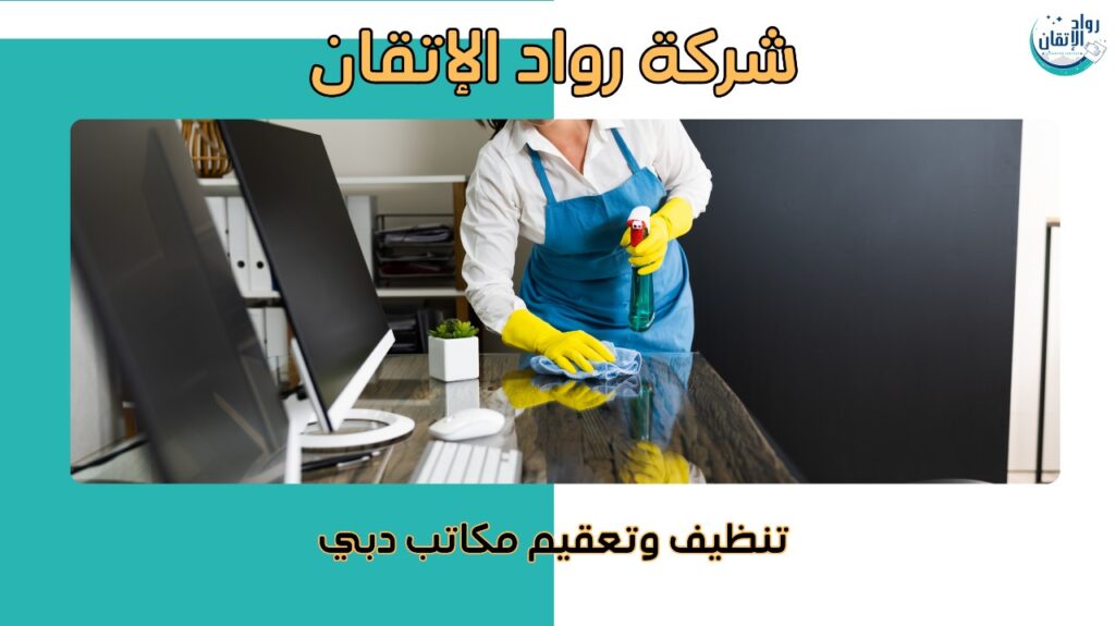 اجعل مكتبك مثالياً مع تنظيف وتعقيم مكاتب دبي    
