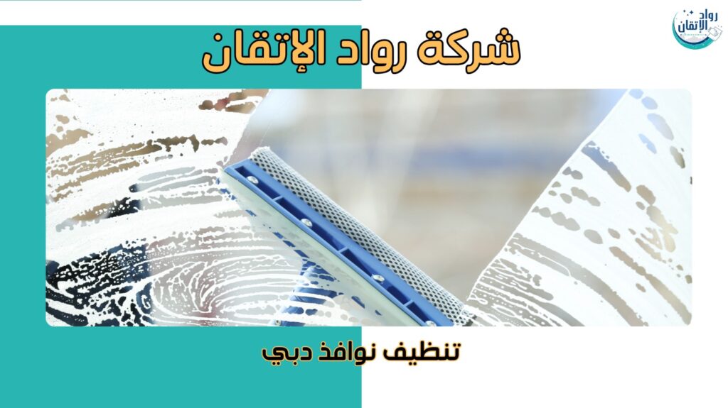 مميزات تنظيف نوافذ دبي لضمان بيئة صحية  