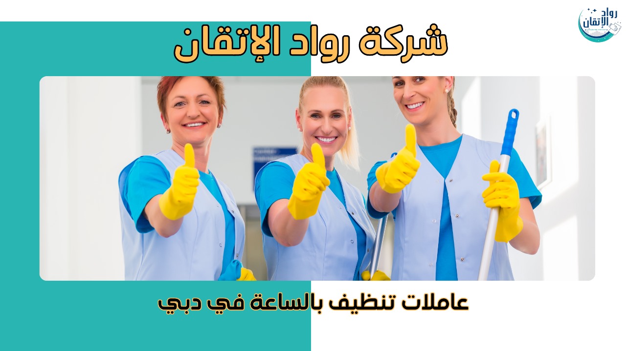 عاملات تنظيف بالساعة في دبي خدمة موثوقة للمنازل والشقق 10%