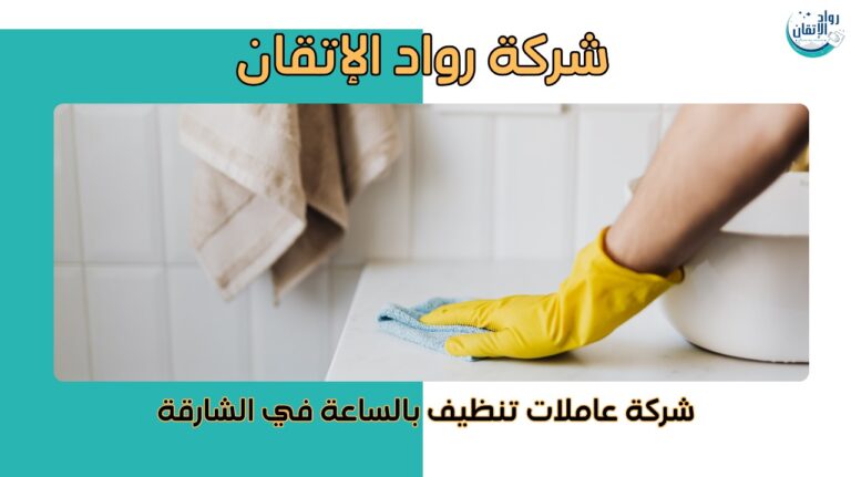 شركة عاملات تنظيف بالساعة في الشارقة