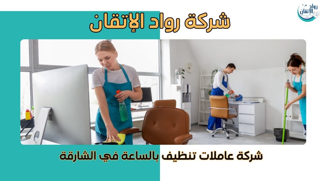 شركة عاملات تنظيف بالساعة في الشارقة