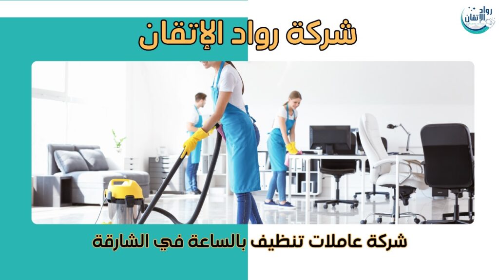 شركة عاملات تنظيف بالساعة في الشارقة