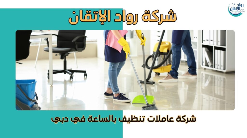 شركة عاملات تنظيف بالساعة في دبي