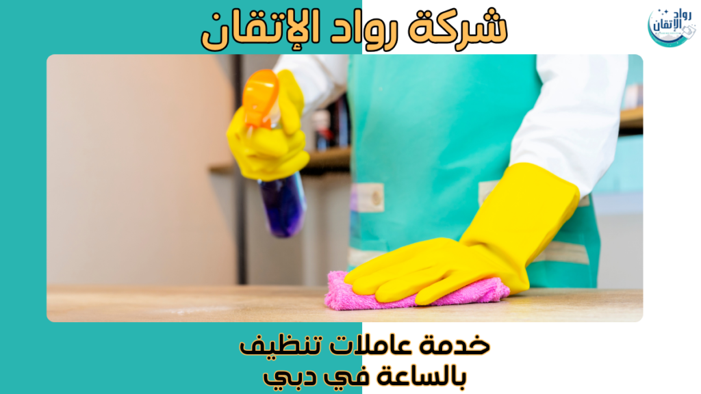 خدمة عاملات تنظيف بالساعة في دبي