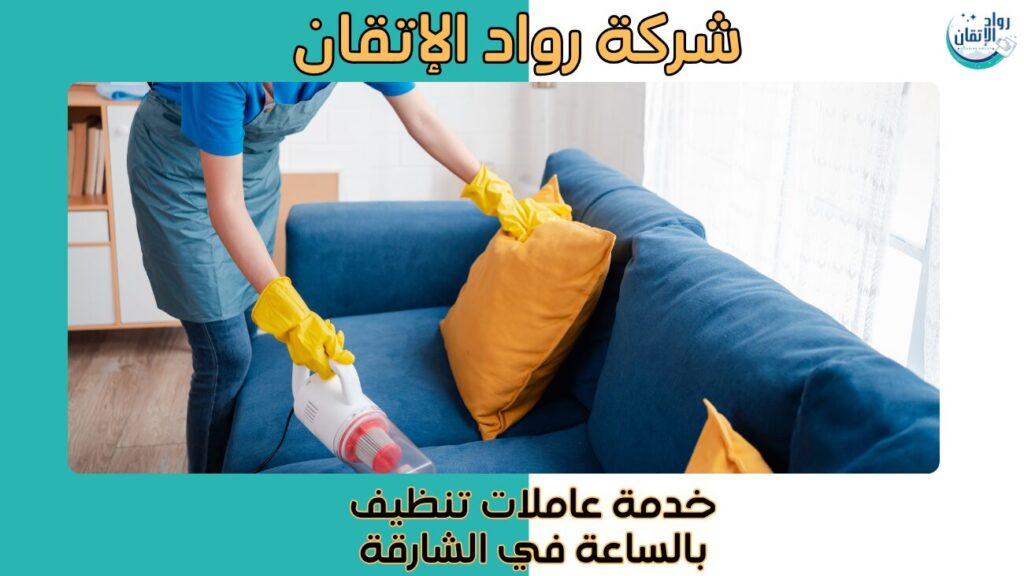 خدمة عاملات تنظيف بالساعة في الشارقة