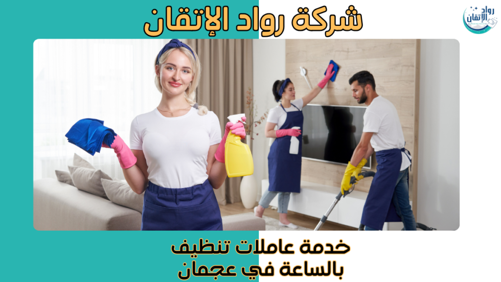 خدمة عاملات تنظيف بالساعة في عجمان