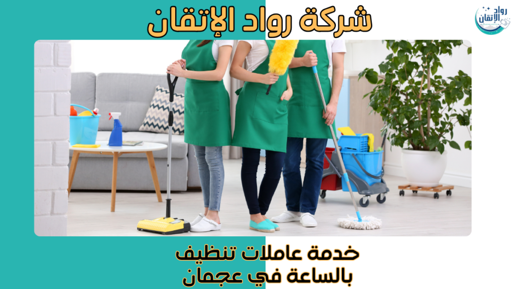 خدمة عاملات تنظيف بالساعة في عجمان