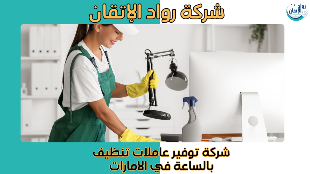 شركة توفير عاملات تنظيف بالساعة في الامارات