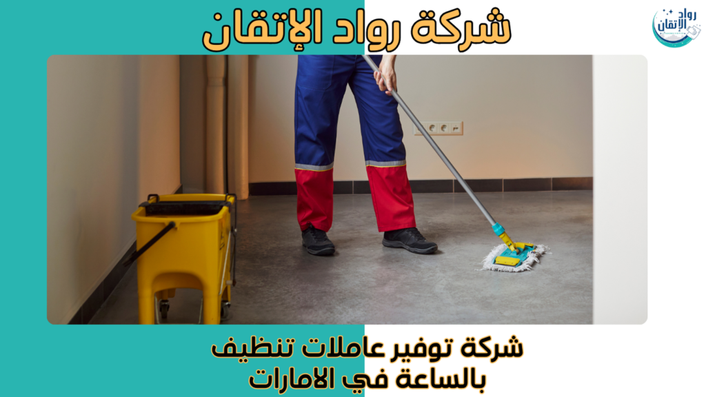 شركة توفير عاملات تنظيف بالساعة في الامارات