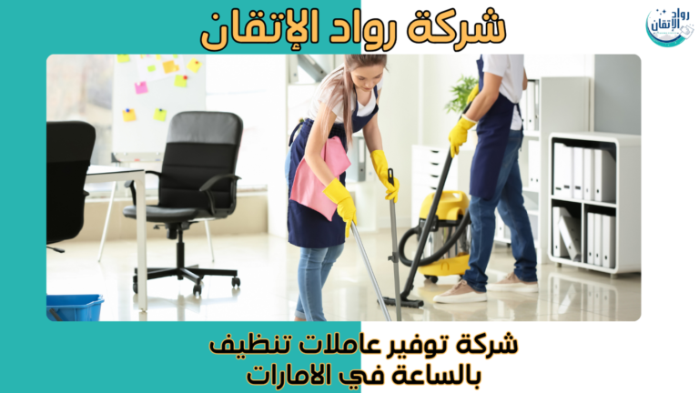 افضل شركة توفير عاملات تنظيف بالساعة في الامارات خدمات 2026
