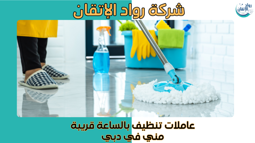 عاملات تنظيف بالساعة قريبة مني في دبي