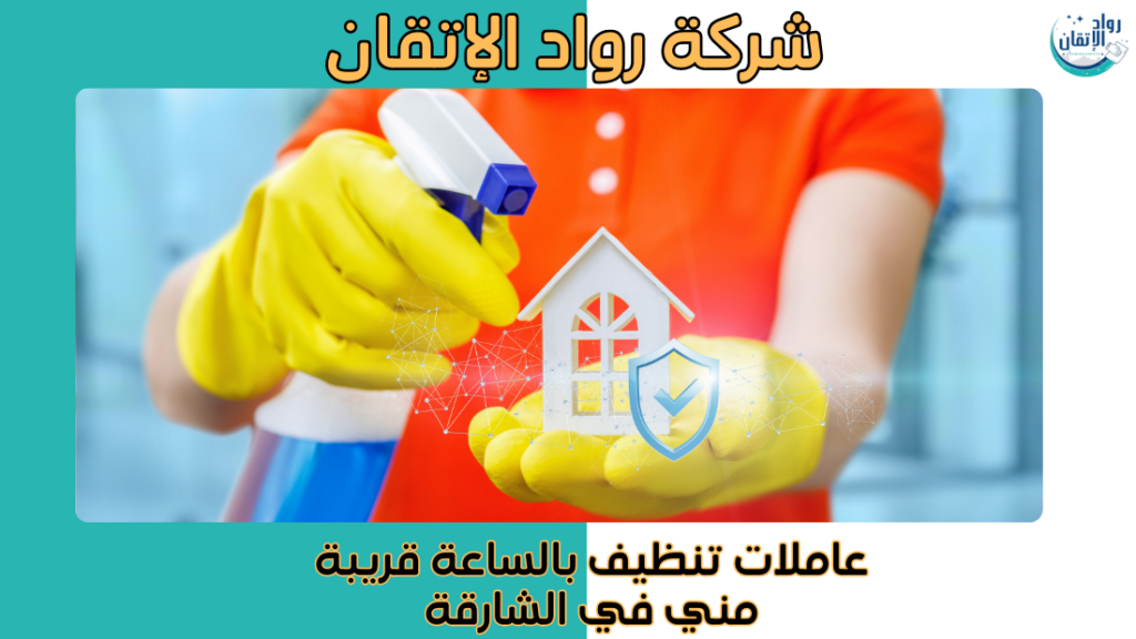 عاملات تنظيف بالساعة قريبة مني في الشارقة