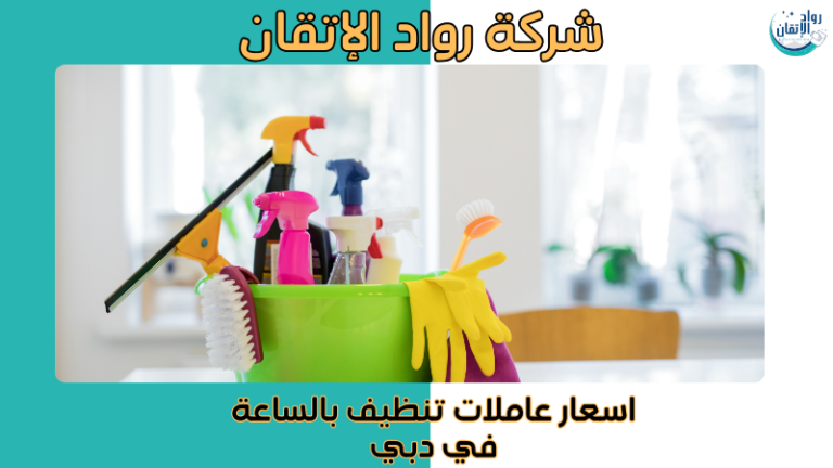 أفضل اسعار عاملات تنظيف بالساعة في دبي خدمات سريعة 2026