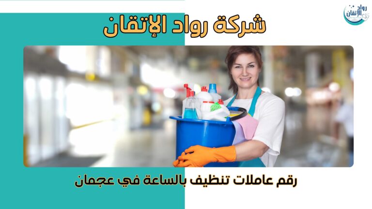 رقم عاملات تنظيف بالساعة في عجمان خدمات سريعة وموثوقة 2026