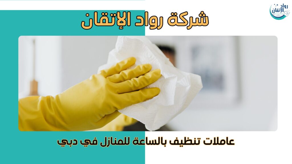 عاملات تنظيف بالساعة للمنازل في دبي