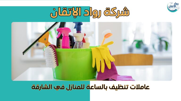 عاملات تنظيف بالساعة للمنازل في الشارقة خدمات احترافية 2026