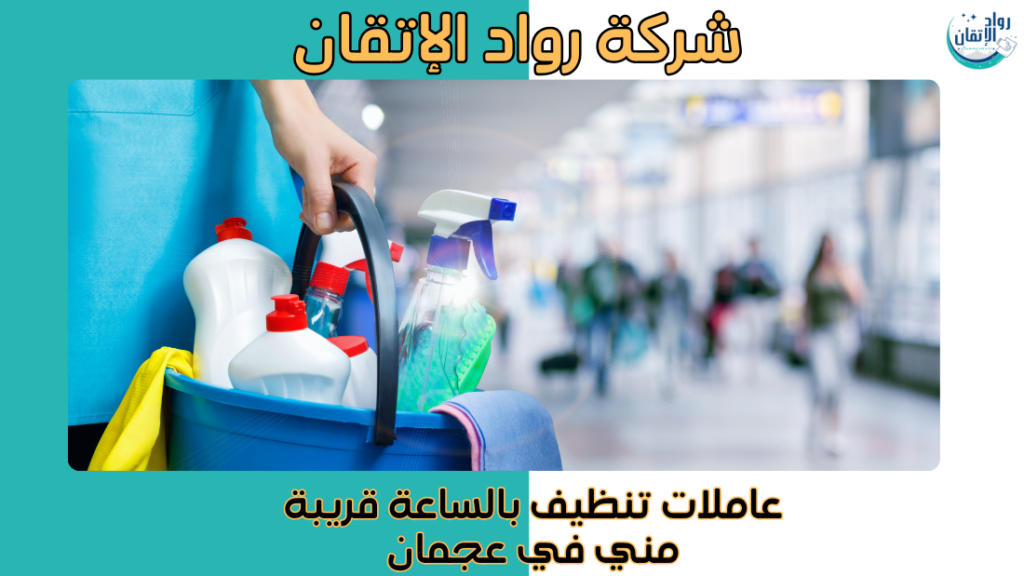 عاملات تنظيف بالساعة قريبة مني في عجمان