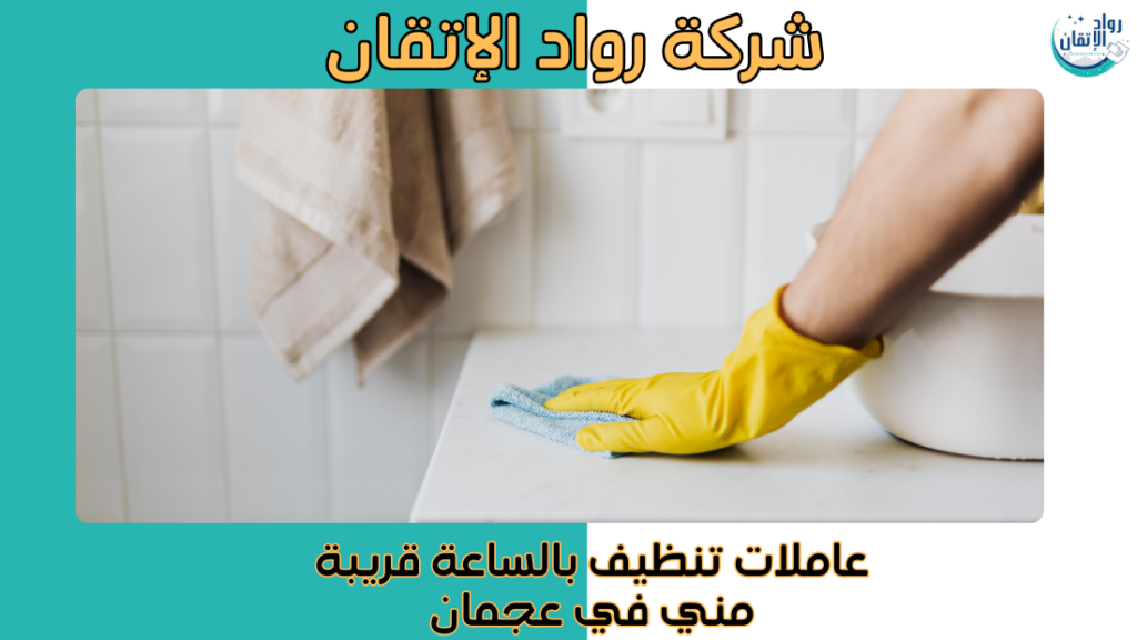 عاملات تنظيف بالساعة قريبة مني في عجمان