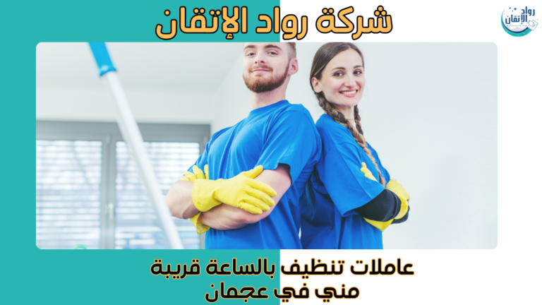 عاملات تنظيف بالساعة قريبة مني في عجمان عاملات محترفات 2026