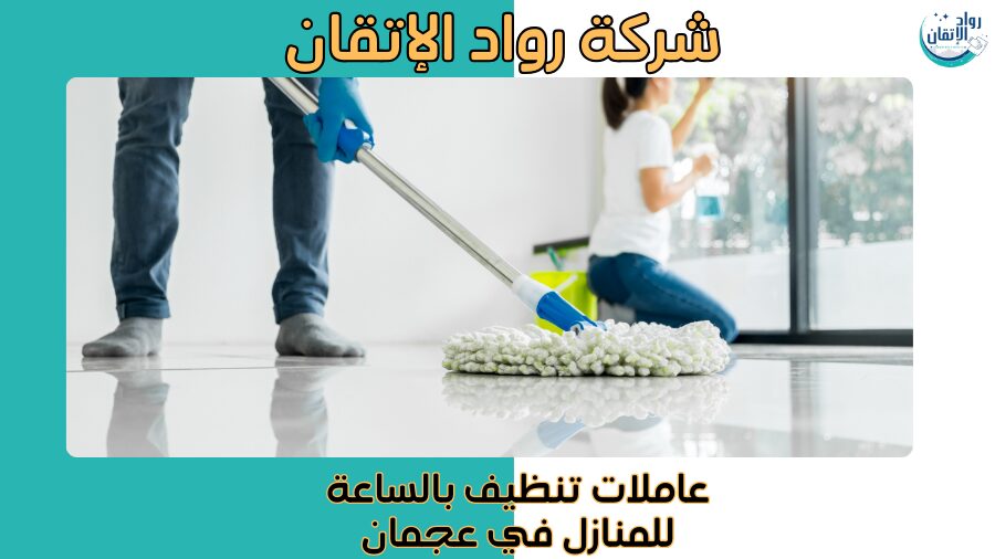 عاملات تنظيف بالساعة للمنازل في عجمان