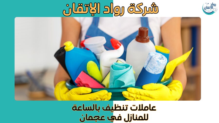 عاملات تنظيف بالساعة للمنازل في عجمان
