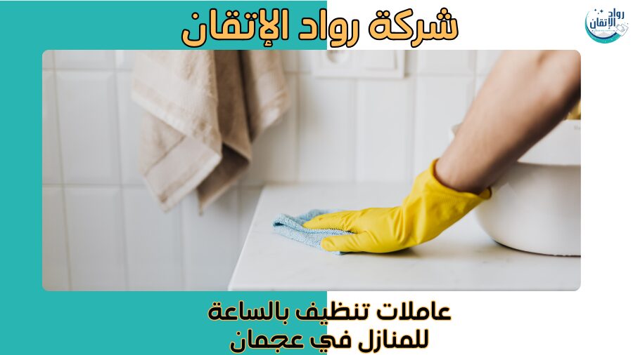 عاملات تنظيف بالساعة للمنازل في عجمان