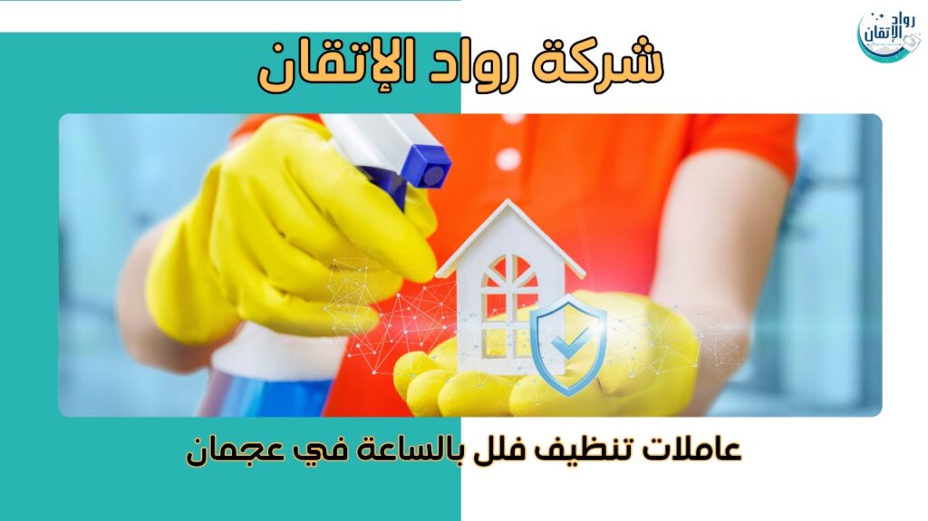 عاملات تنظيف فلل بالساعة في عجمان
