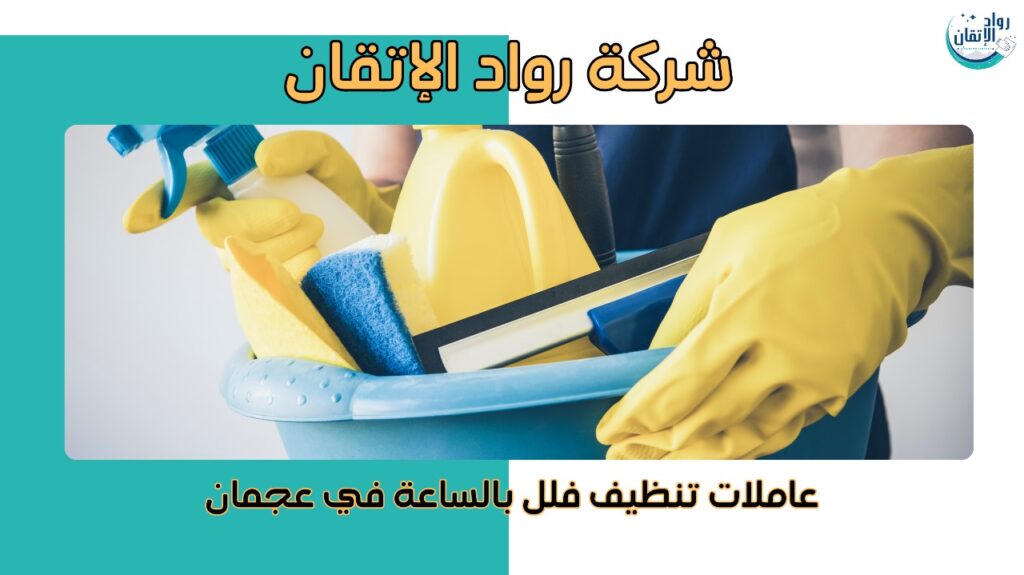 عاملات تنظيف فلل بالساعة في عجمان