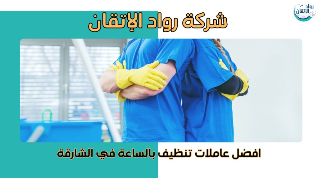 افضل عاملات تنظيف بالساعة في الشارقة
