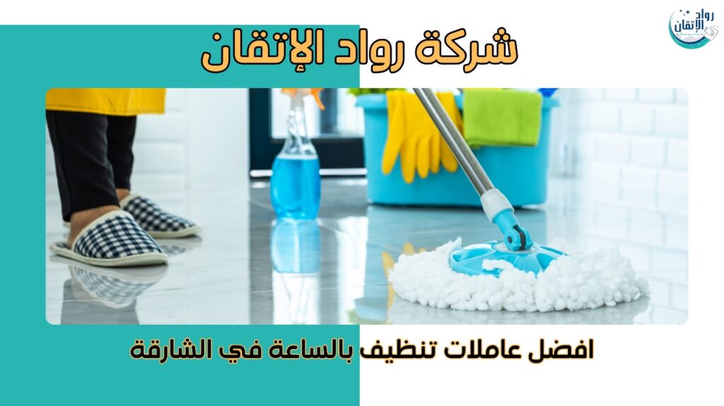افضل عاملات تنظيف بالساعة في الشارقة