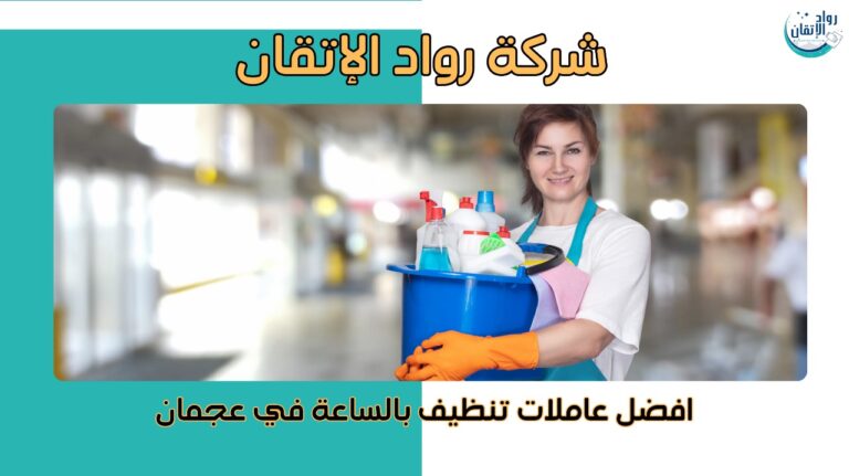 افضل عاملات تنظيف بالساعة في عجمان
