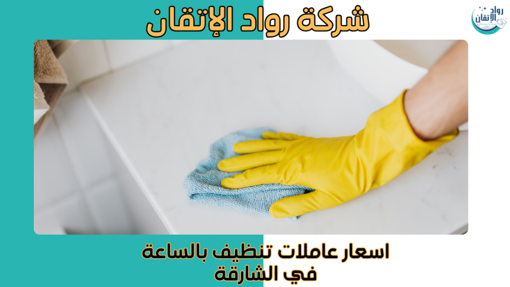 اسعار عاملات تنظيف بالساعة في الشارقة