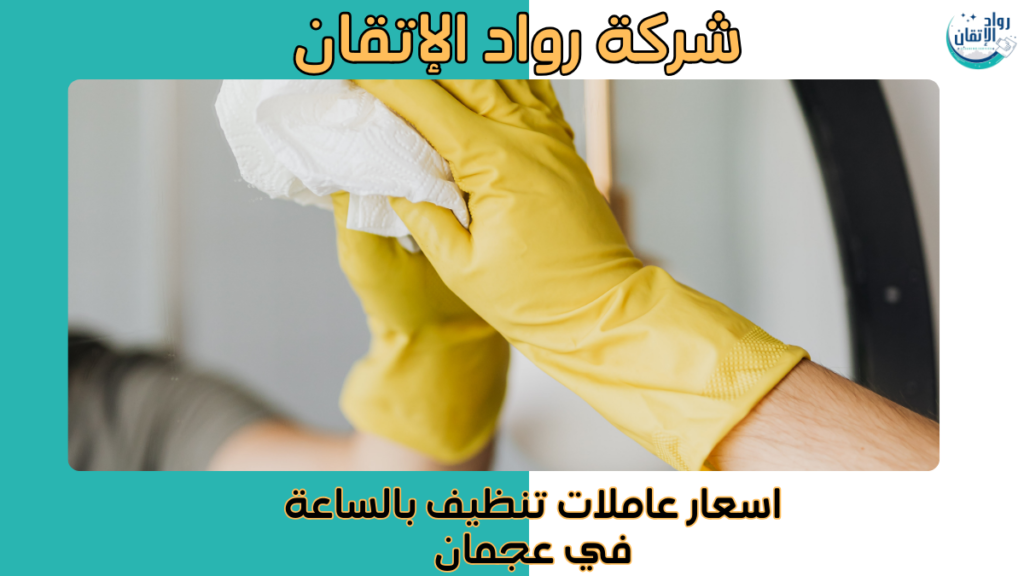 اسعار عاملات تنظيف بالساعة في عجمان