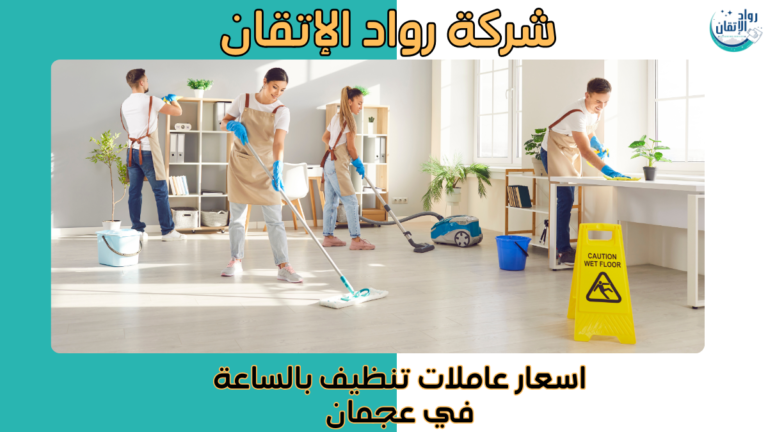 اسعار عاملات تنظيف بالساعة في عجمان خدمات تنظيف موثوقة 2026