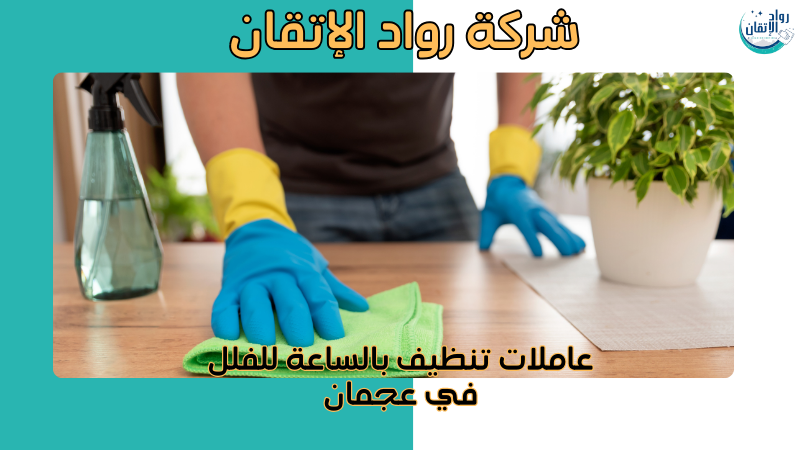 عاملات تنظيف بالساعة للفلل في عجمان