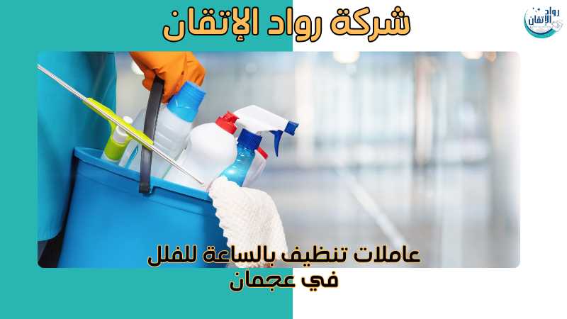 عاملات تنظيف بالساعة للفلل في عجمان
