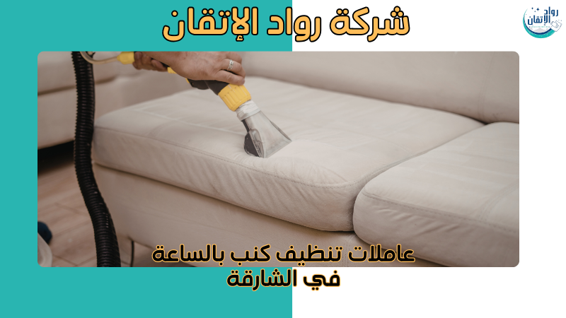 عاملات تنظيف كنب بالساعة في الشارقة