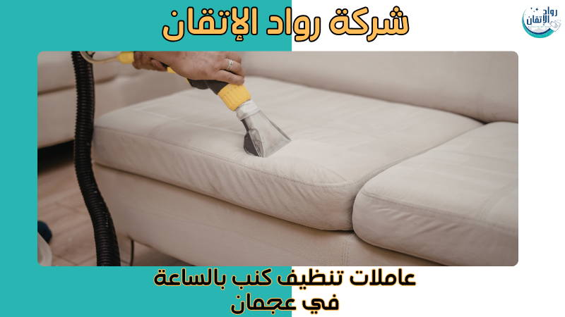 عاملات تنظيف كنب بالساعة في عجمان