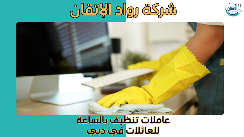 عاملات تنظيف بالساعة للعائلات في دبي