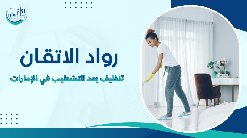 تنظيف بعد التشطيب في الإمارات