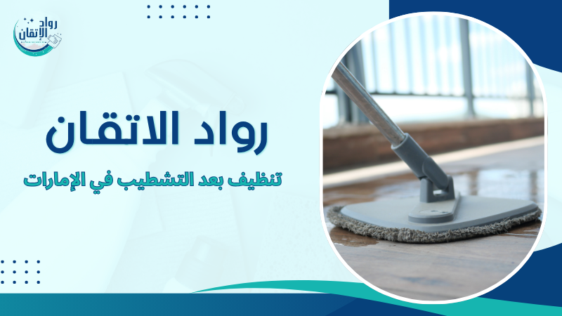 تنظيف بعد التشطيب في الإمارات