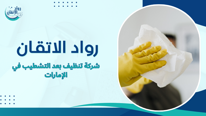 شركة تنظيف بعد التشطيب في الإمارات