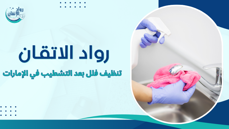 تنظيف فلل بعد التشطيب في الإمارات